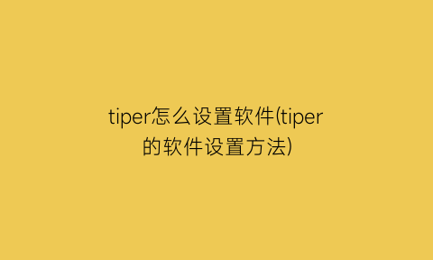 tiper怎么设置软件(tiper的软件设置方法)