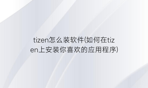 tizen怎么装软件(如何在tizen上安装你喜欢的应用程序)
