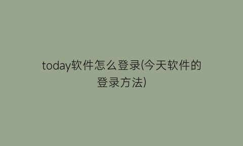 today软件怎么登录(今天软件的登录方法)