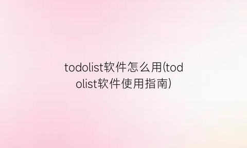 “todolist软件怎么用(todolist软件使用指南)