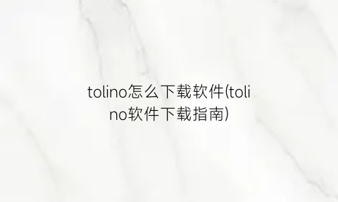 “tolino怎么下载软件(tolino软件下载指南)