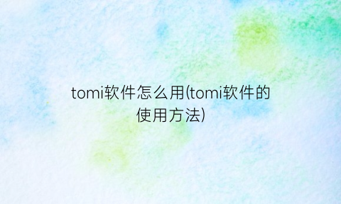 tomi软件怎么用(tomi软件的使用方法)