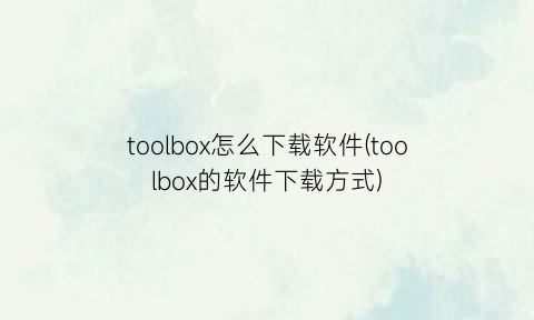 toolbox怎么下载软件(toolbox的软件下载方式)