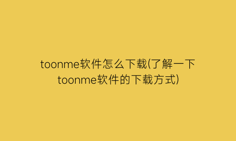 toonme软件怎么下载(了解一下toonme软件的下载方式)