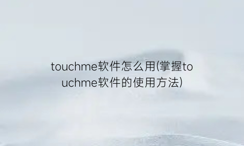 “touchme软件怎么用(掌握touchme软件的使用方法)