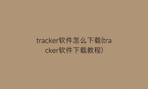 tracker软件怎么下载(tracker软件下载教程)