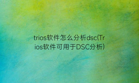 trios软件怎么分析dsc(Trios软件可用于DSC分析)