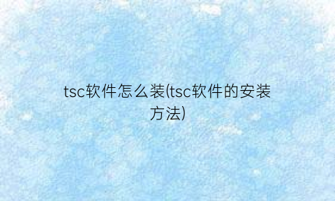 tsc软件怎么装(tsc软件的安装方法)