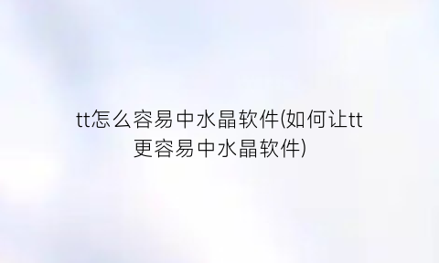 tt怎么容易中水晶软件(如何让tt更容易中水晶软件)