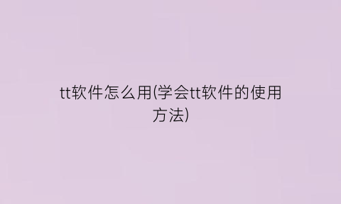 “tt软件怎么用(学会tt软件的使用方法)