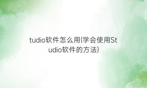 tudio软件怎么用(学会使用Studio软件的方法)