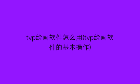 tvp绘画软件怎么用(tvp绘画软件的基本操作)