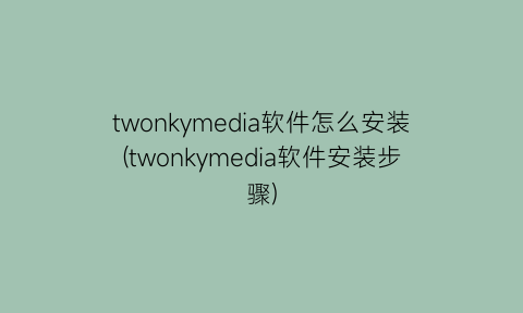 “twonkymedia软件怎么安装(twonkymedia软件安装步骤)