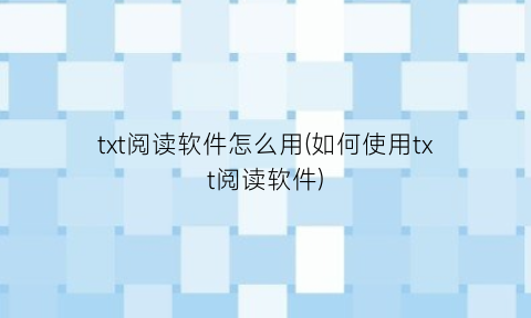 txt阅读软件怎么用(如何使用txt阅读软件)