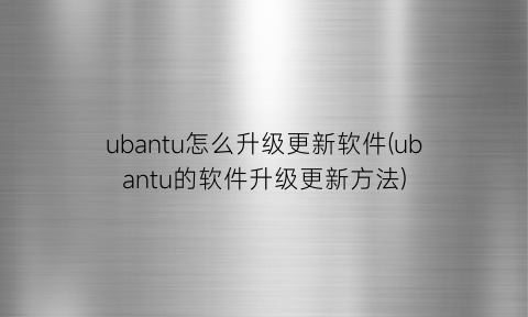 “ubantu怎么升级更新软件(ubantu的软件升级更新方法)