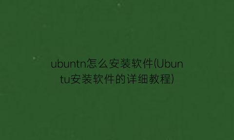 ubuntn怎么安装软件(Ubuntu安装软件的详细教程)