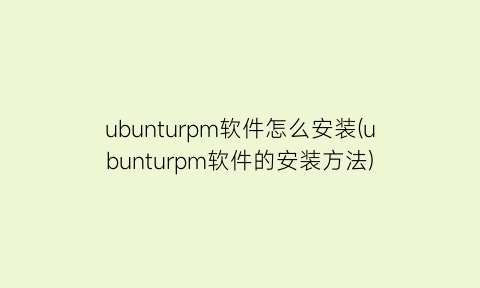 ubunturpm软件怎么安装(ubunturpm软件的安装方法)