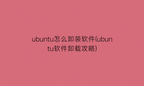 “ubuntu怎么卸装软件(ubuntu软件卸载攻略)