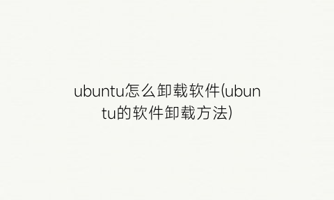 ubuntu怎么卸载软件(ubuntu的软件卸载方法)