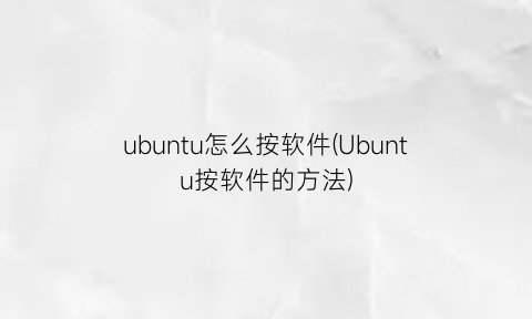 “ubuntu怎么按软件(Ubuntu按软件的方法)