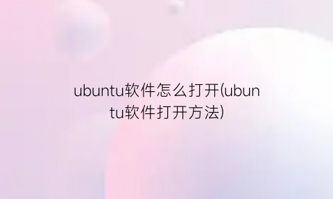 ubuntu软件怎么打开(ubuntu软件打开方法)