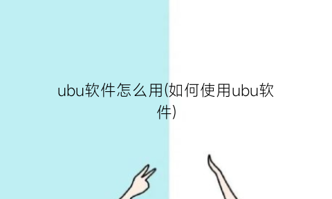 ubu软件怎么用(如何使用ubu软件)