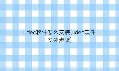 udec软件怎么安装(udec软件安装步骤)
