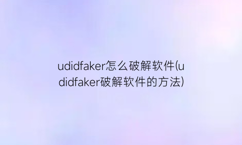 udidfaker怎么破解软件(udidfaker破解软件的方法)