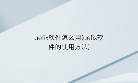 uefix软件怎么用(uefix软件的使用方法)