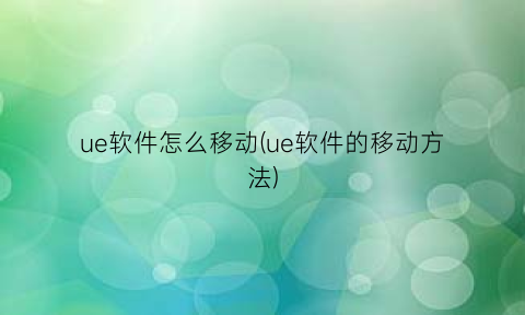 “ue软件怎么移动(ue软件的移动方法)