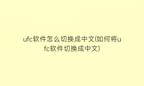 “ufc软件怎么切换成中文(如何将ufc软件切换成中文)