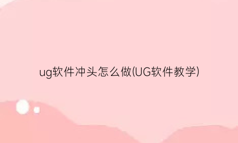“ug软件冲头怎么做(UG软件教学)