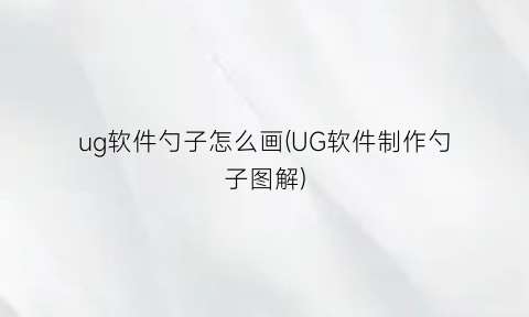 “ug软件勺子怎么画(UG软件制作勺子图解)