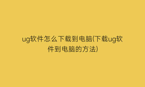 ug软件怎么下载到电脑(下载ug软件到电脑的方法)