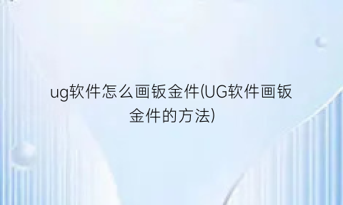 ug软件怎么画钣金件(UG软件画钣金件的方法)