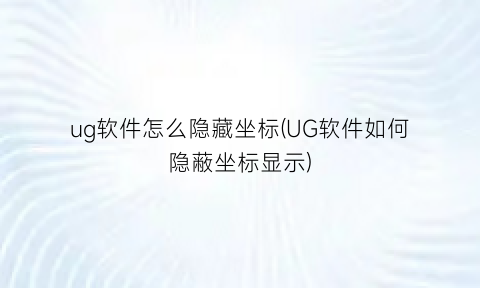 ug软件怎么隐藏坐标(UG软件如何隐蔽坐标显示)