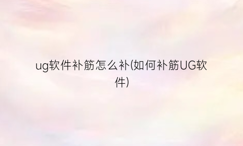 ug软件补筋怎么补(如何补筋UG软件)