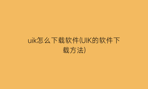 uik怎么下载软件(UIK的软件下载方法)
