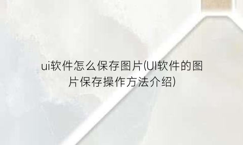 “ui软件怎么保存图片(UI软件的图片保存操作方法介绍)