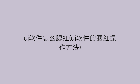 “ui软件怎么腮红(ui软件的腮红操作方法)