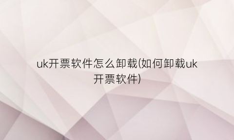 “uk开票软件怎么卸载(如何卸载uk开票软件)