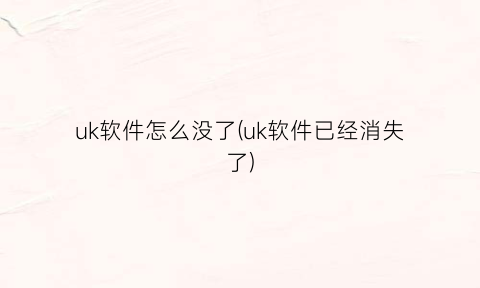 “uk软件怎么没了(uk软件已经消失了)