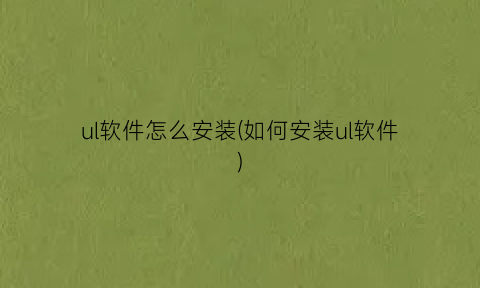 ul软件怎么安装(如何安装ul软件)