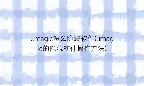 umagic怎么隐藏软件(umagic的隐藏软件操作方法)