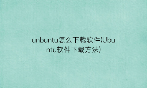 unbuntu怎么下载软件(Ubuntu软件下载方法)