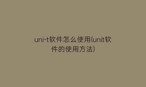 uni-t软件怎么使用(unit软件的使用方法)