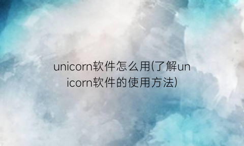 unicorn软件怎么用(了解unicorn软件的使用方法)