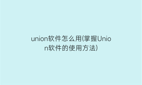 union软件怎么用(掌握Union软件的使用方法)