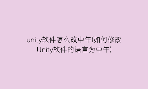 unity软件怎么改中午(如何修改Unity软件的语言为中午)