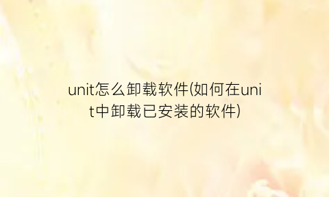 unit怎么卸载软件(如何在unit中卸载已安装的软件)